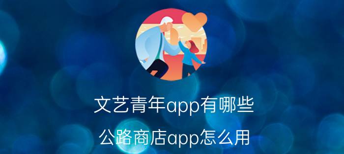 文艺青年app有哪些 公路商店app怎么用？